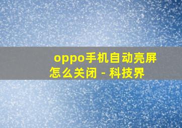 oppo手机自动亮屏怎么关闭 - 科技界